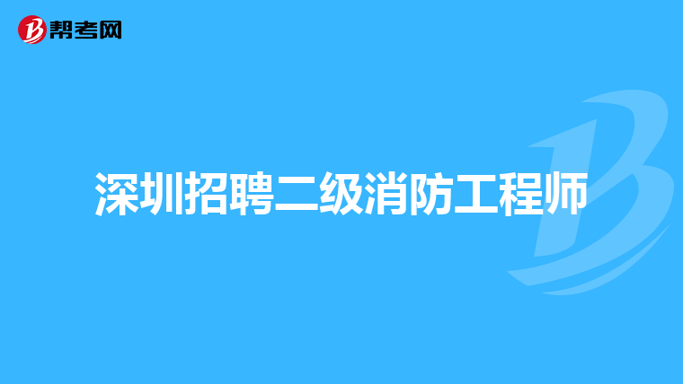 深圳招聘二级消防工程师