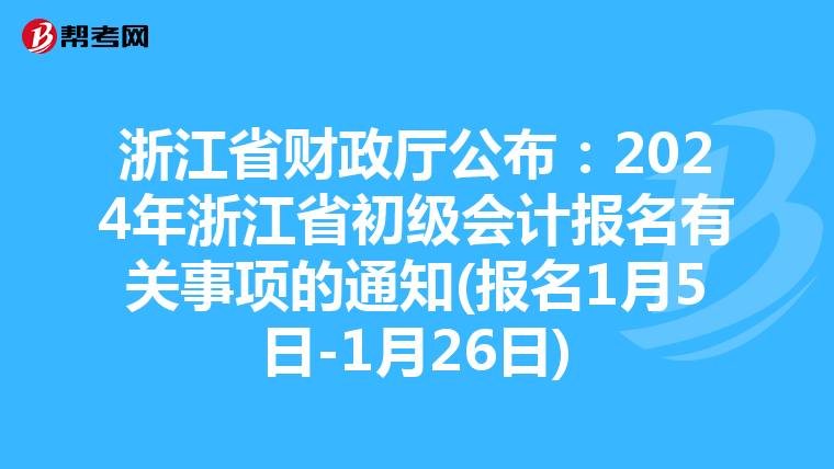 浙江省財政廳公布:2024年浙江省初級會計報名有關(guān)事項的通知(報名1月5日-1月26日)