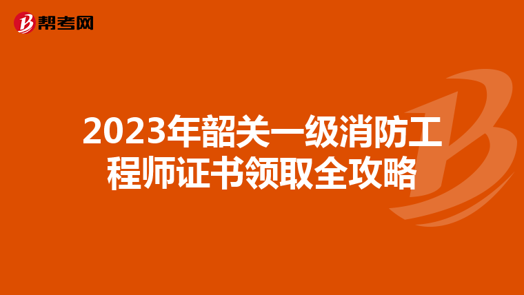 2023年韶关一级消防工程师证书领取全攻略