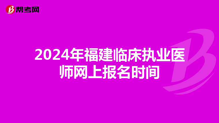 2024年福建临床执业医师网上报名时间