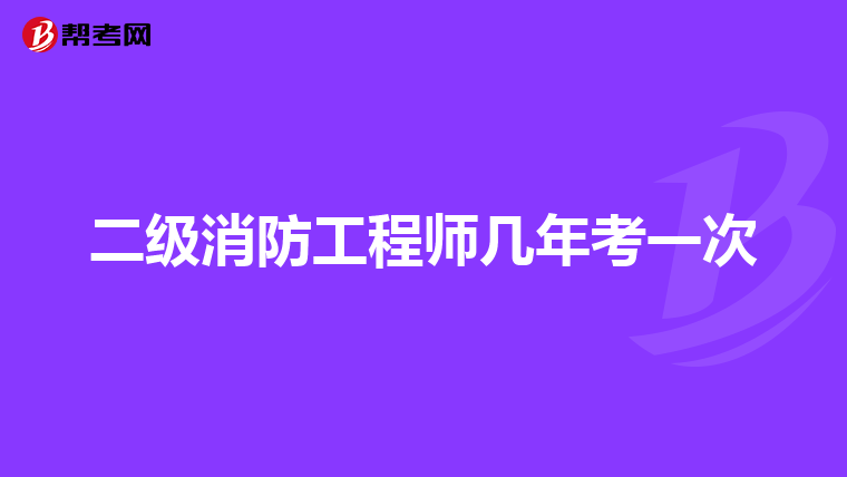 二级消防工程师几年考一次