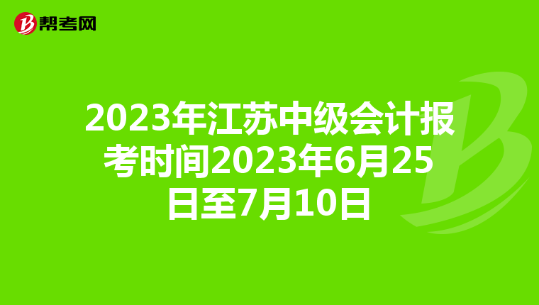 2023年江苏中级会计报考时间2023年6月25日至7月10日