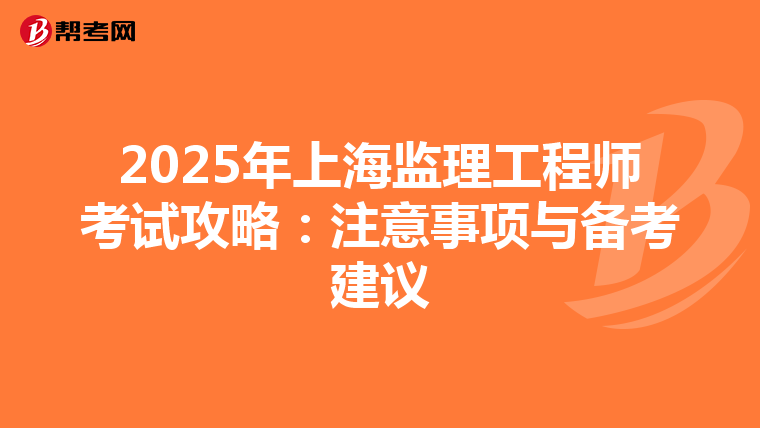 2025年上海监理工程师考试攻略：注意事项与备考建议