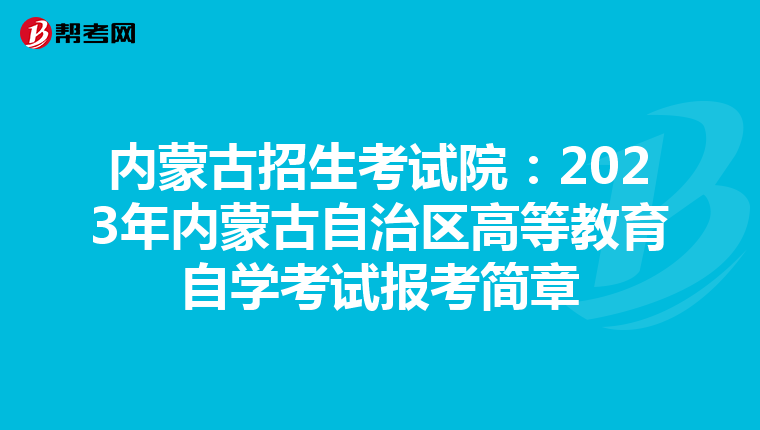 内蒙古招生考试院：2023年内蒙古自治区高等教育自学考试报考简章