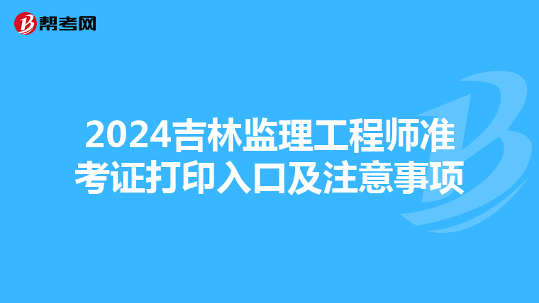 2024吉林监理工程师准考证打印入口及注意事项