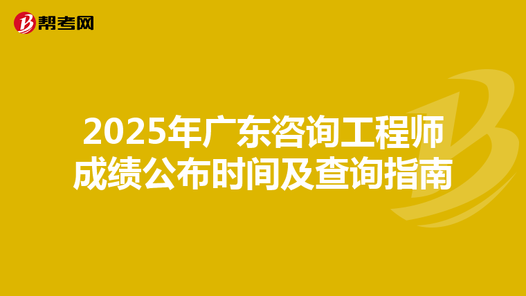 2025年广东咨询工程师成绩公布时间及查询指南