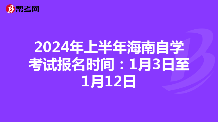 2024年上半年海南自学考试报名时间：1月3日至1月12日