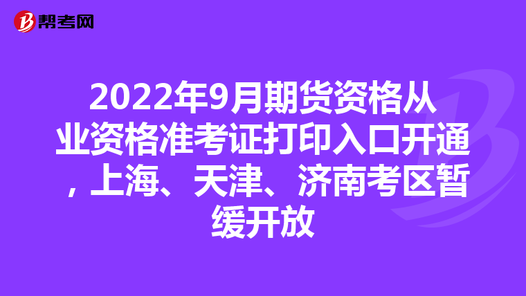 2022年9月期货资格从业资格准考证打印入口开通，上海、天津、济南考区暂缓开放