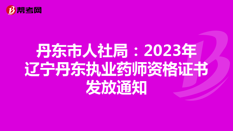 丹东市人社局：2023年辽宁丹东执业药师资格证书发放通知