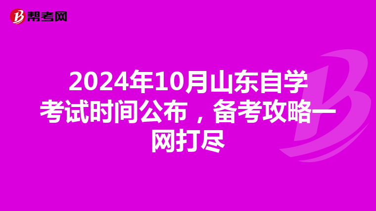 2024年10月山东自学考试时间公布，备考攻略一网打尽