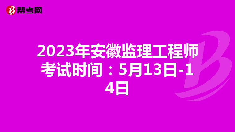 2023年安徽监理工程师考试时间：5月13日-14日