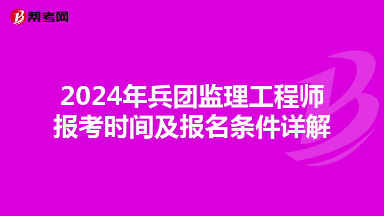 2024年兵团监理工程师报考时间及报名条件详解