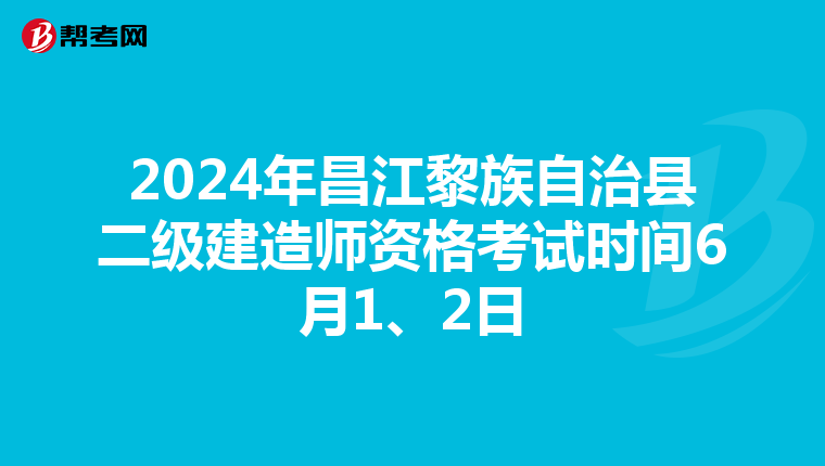 2024年昌江黎族自治县二级建造师资格考试时间6月1、2日