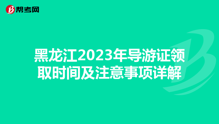 黑龙江2023年导游证领取时间及注意事项详解
