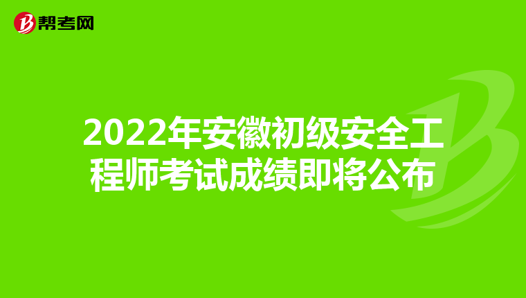 2022年安徽初级安全工程师考试成绩即将公布