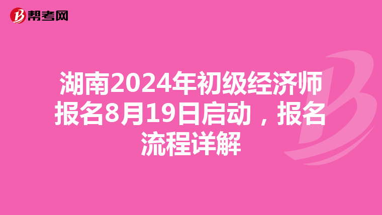 湖南2024年初级经济师报名8月19日启动，报名流程详解