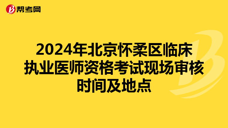 2024年北京怀柔区临床执业医师资格考试现场审核时间及地点