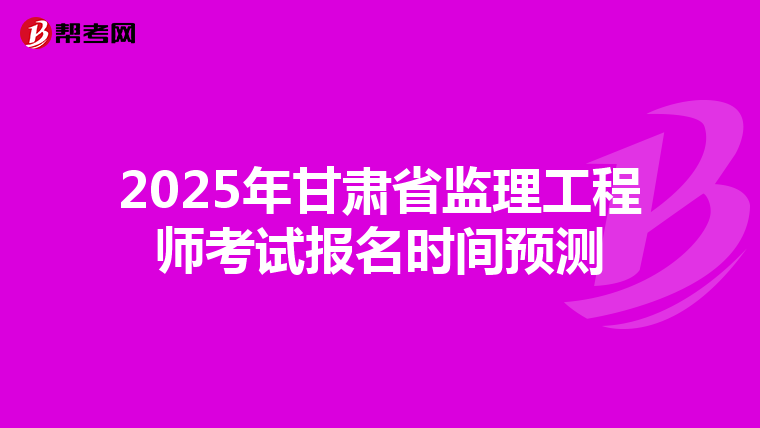 2025年甘肃省监理工程师考试报名时间预测