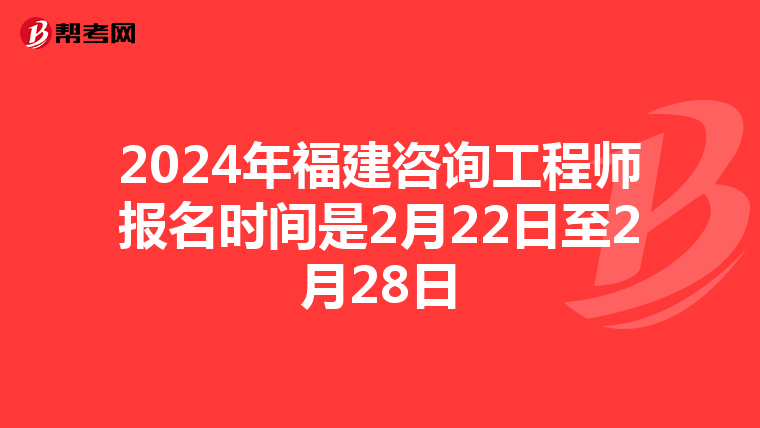2024年福建咨询工程师报名时间是2月22日至2月28日