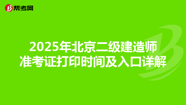 2025年北京二级建造师准考证打印时间及入口详解