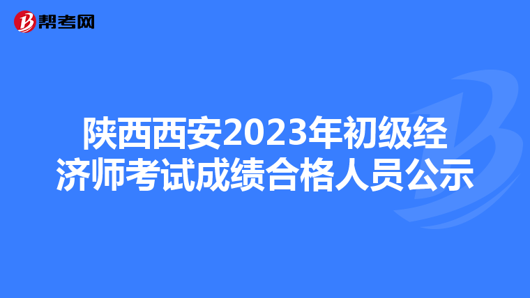 陕西西安2023年初级经济师考试成绩合格人员公示