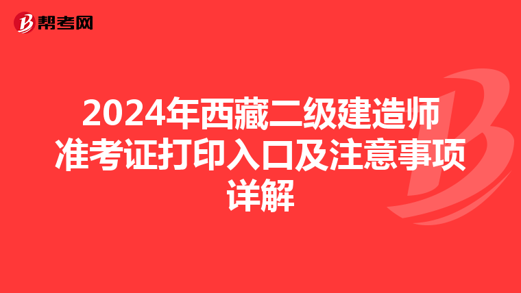 2024年西藏二级建造师准考证打印入口及注意事项详解