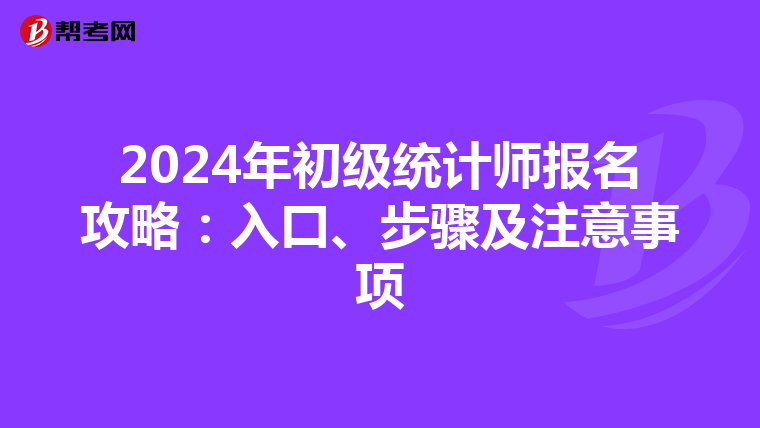 2024年初级统计师报名攻略：入口、步骤及注意事项