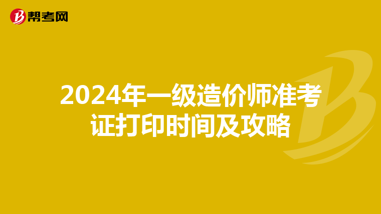 2024年一级造价师准考证打印时间及攻略