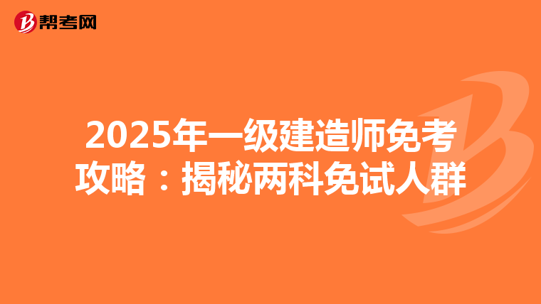 2025年一级建造师免考攻略：揭秘两科免试人群