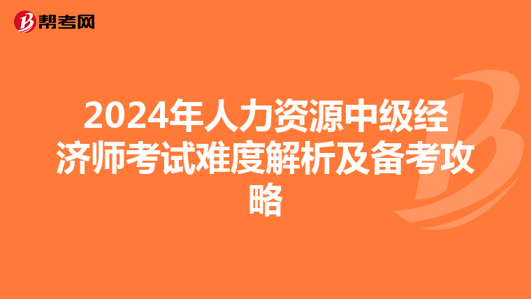 2024年人力资源中级经济师考试难度解析及备考攻略