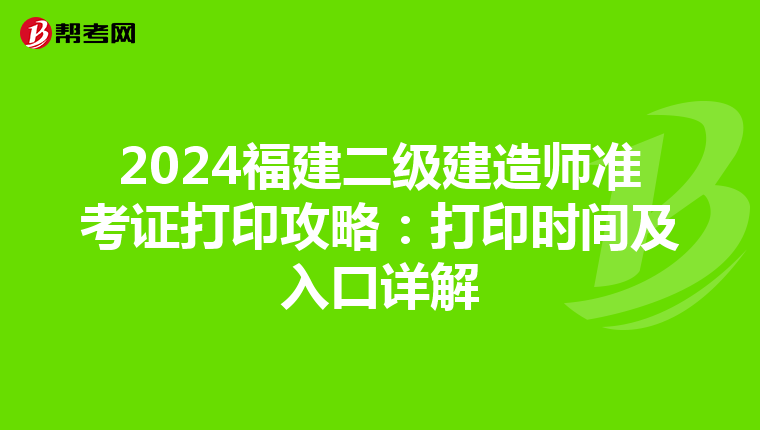 2024福建二级建造师准考证打印攻略：打印时间及入口详解
