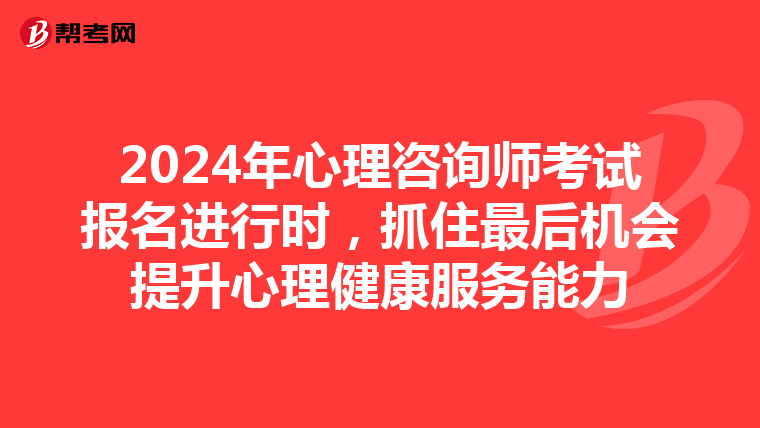 2024年心理咨询师考试报名进行时，抓住最后机会提升心理健康服务能力