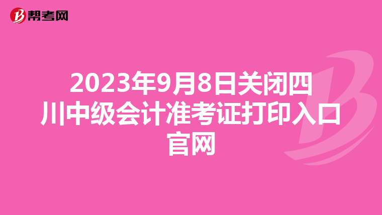 2023年9月8日關(guān)閉四川中級會計準考證打印入口官網(wǎng)