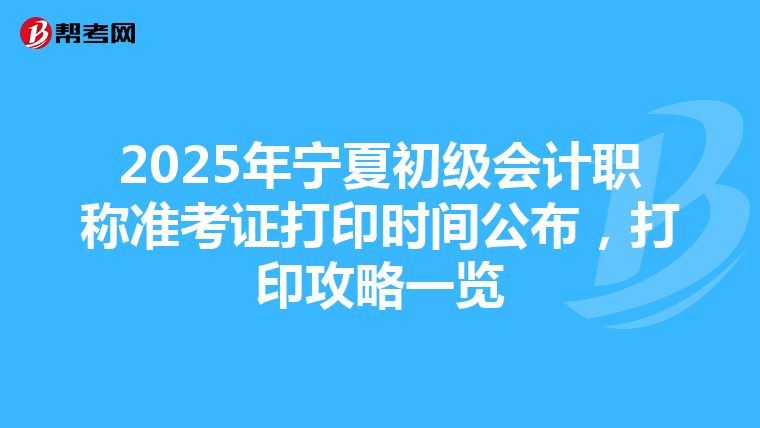 2025年宁夏初级会计职称准考证打印时间公布，打印攻略一览