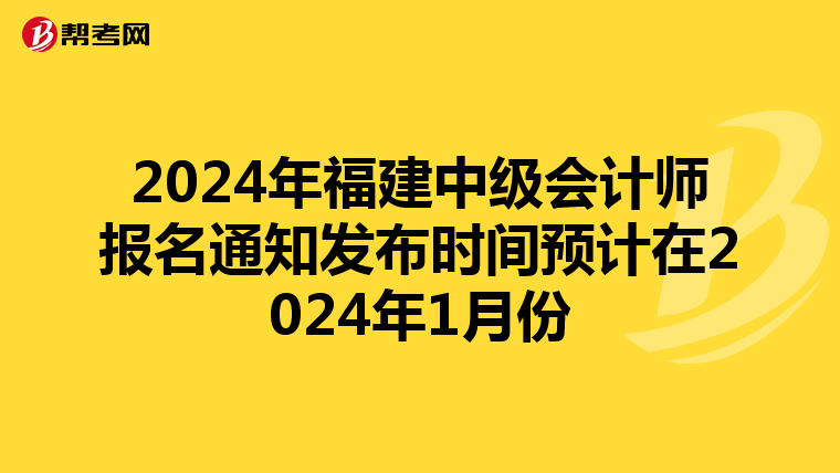 2024年福建中級會計師報名通知發布時間預計在2024年1月份