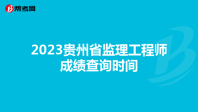 2023贵州省监理工程师成绩查询时间