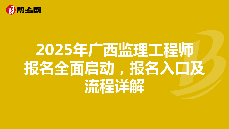 2025年广西监理工程师报名全面启动，报名入口及流程详解