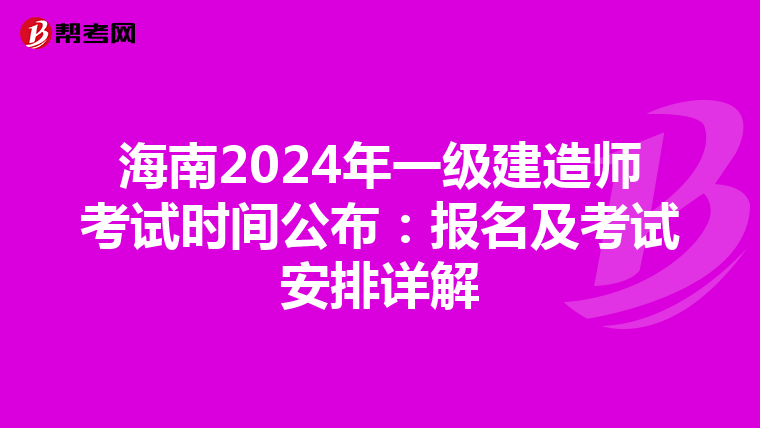 海南2024年一级建造师考试时间公布：报名及考试安排详解