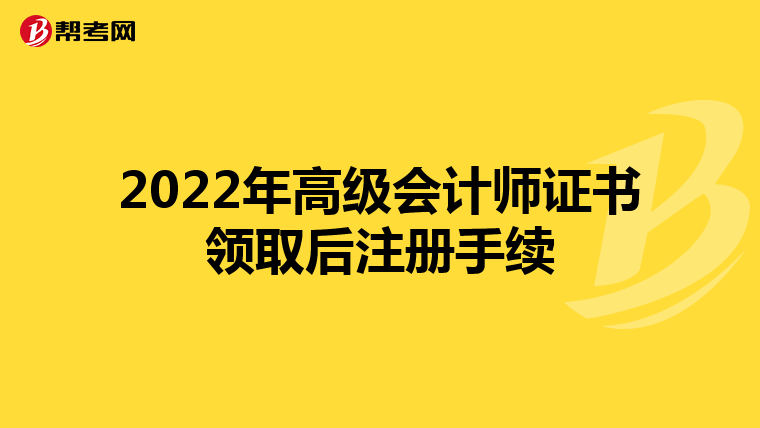2022年高級(jí)會(huì)計(jì)師證書領(lǐng)取后注冊(cè)手續(xù)