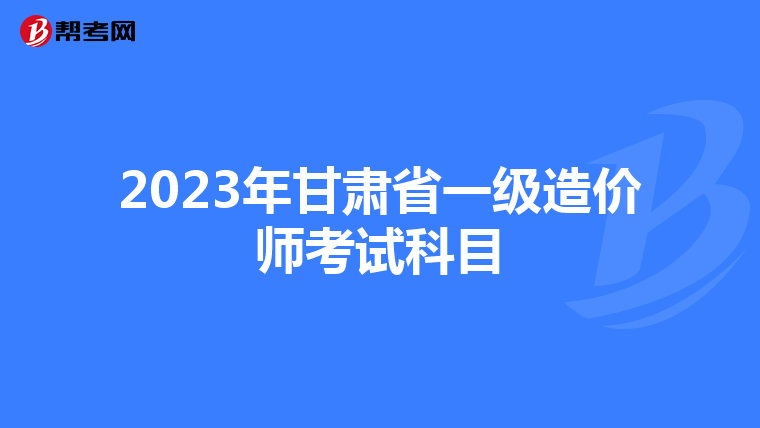 2023年甘肃省一级造价师考试科目