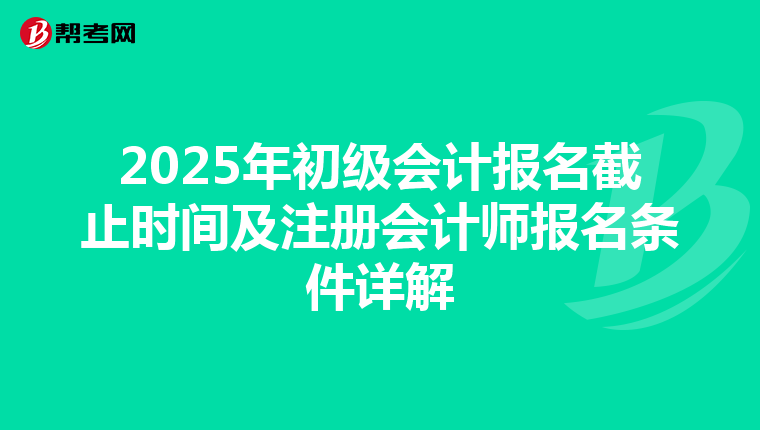 2025年初级会计报名截止时间及注册会计师报名条件详解