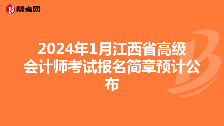 2024年1月江西省高級會計(jì)師考試報名簡章預(yù)計(jì)公布