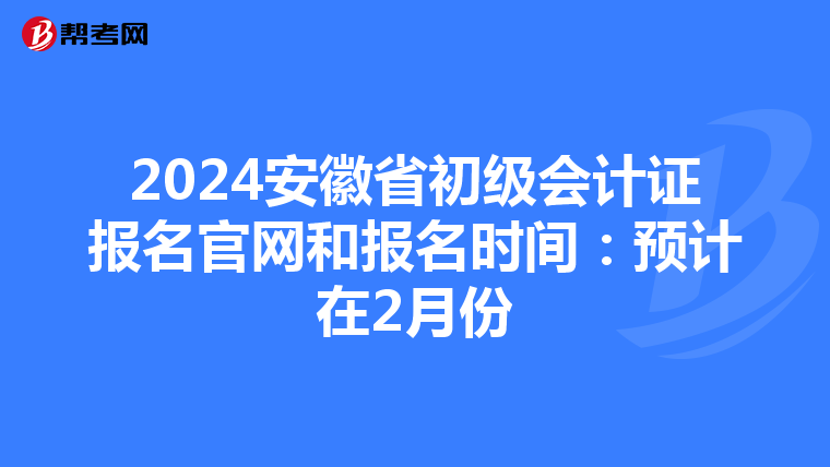 2024安徽省初級會計證報名官網(wǎng)和報名時間:預(yù)計在2月份