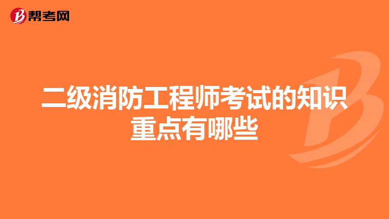 二级消防工程师考试的知识重点有哪些