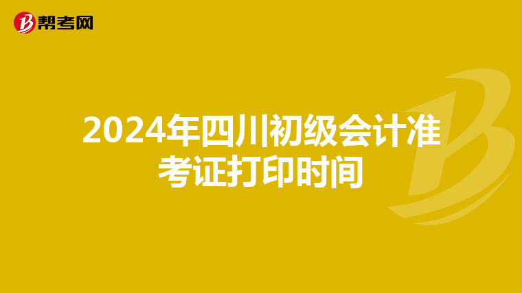 2024年四川初级会计准考证打印时间