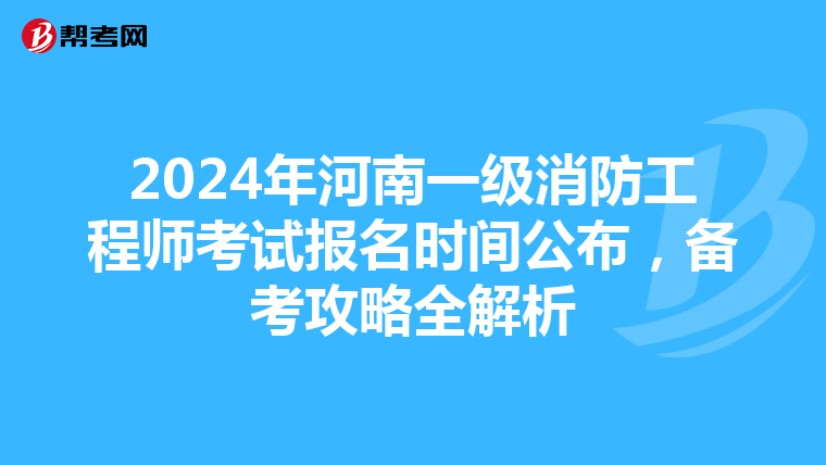 2024年河南一级消防工程师考试报名时间公布，备考攻略全解析