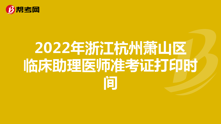 2022年浙江杭州萧山区临床助理医师准考证打印时间