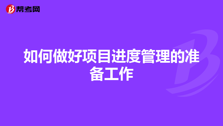 如何做好項(xiàng)目進(jìn)度管理的準(zhǔn)備工作