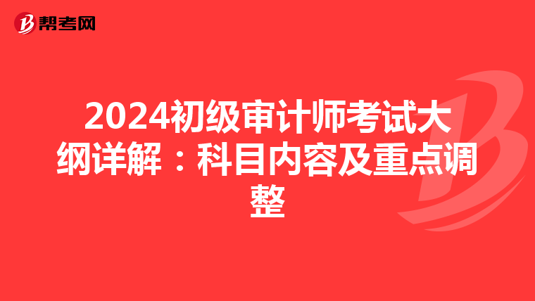 2024初级审计师考试大纲详解：科目内容及重点调整