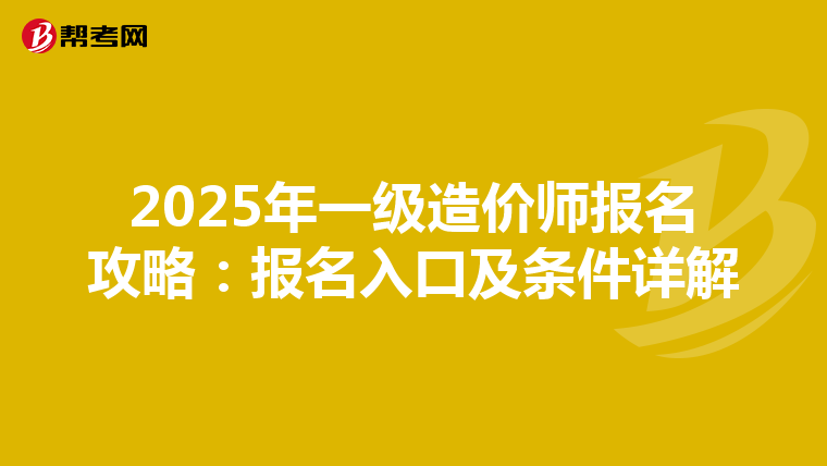 2025年一级造价师报名攻略：报名入口及条件详解